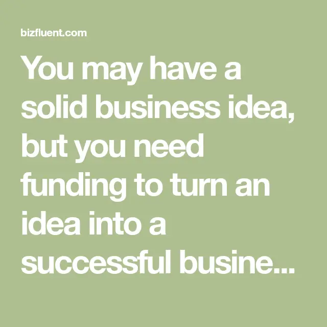 You may have a solid business idea, but you need funding to turn an ...